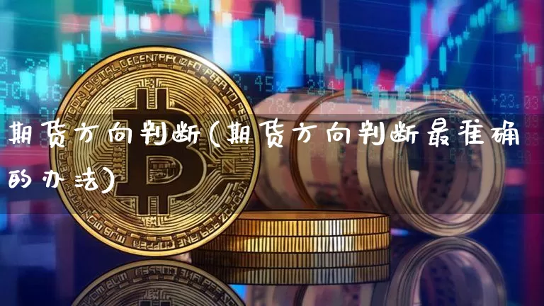期货方向判断(期货方向判断最准确的办法)_https://www.jnskb.com_装修公司_第1张