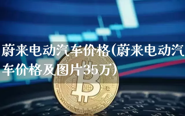 蔚来电动汽车价格(蔚来电动汽车价格及图片35万)_https://www.jnskb.com_效果图_第1张
