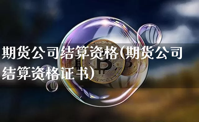 期货公司结算资格(期货公司结算资格证书)_https://www.jnskb.com_装修流程_第1张