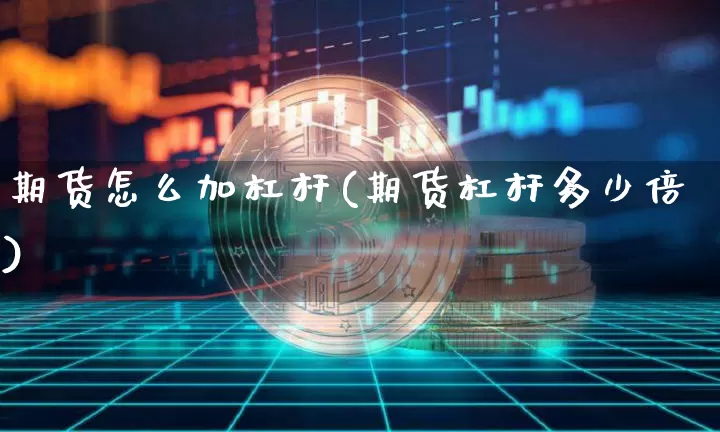 期货怎么加杠杆(期货杠杆多少倍)_https://www.jnskb.com_设计报价_第1张