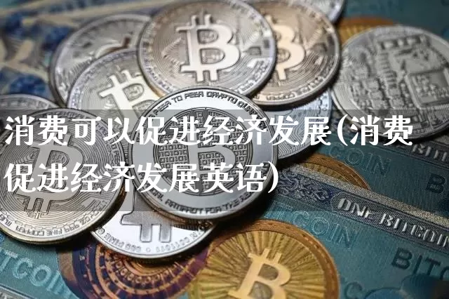 消费可以促进经济发展(消费促进经济发展英语)_https://www.jnskb.com_装修流程_第1张