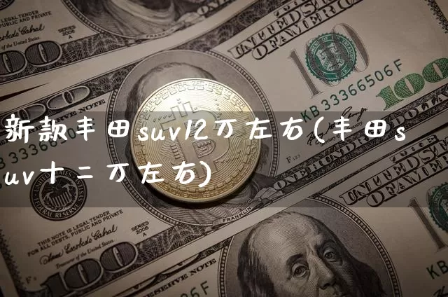新款丰田suv12万左右(丰田suv十二万左右)_装修公司_第1张_装修网 新款丰田suv12万左右(丰田suv十二万左右)_https://www.jnskb.com_装修公司_第1张