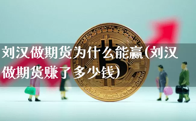 刘汉做期货为什么能赢(刘汉做期货赚了多少钱)_装修流程_第1张_装修网 刘汉做期货为什么能赢(刘汉做期货赚了多少钱)_https://www.jnskb.com_装修流程_第1张