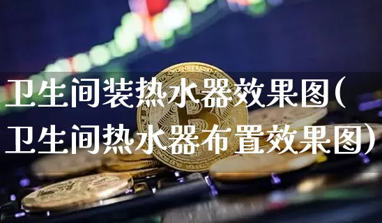 卫生间装热水器效果图(卫生间热水器布置效果图)_https://www.jnskb.com_装修流程_第1张