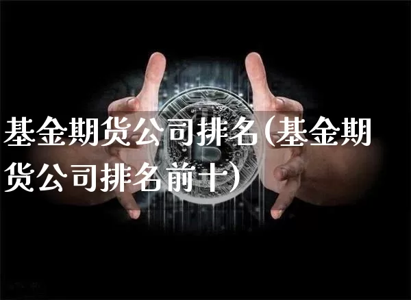基金期货公司排名(基金期货公司排名前十)_https://www.jnskb.com_效果图_第1张