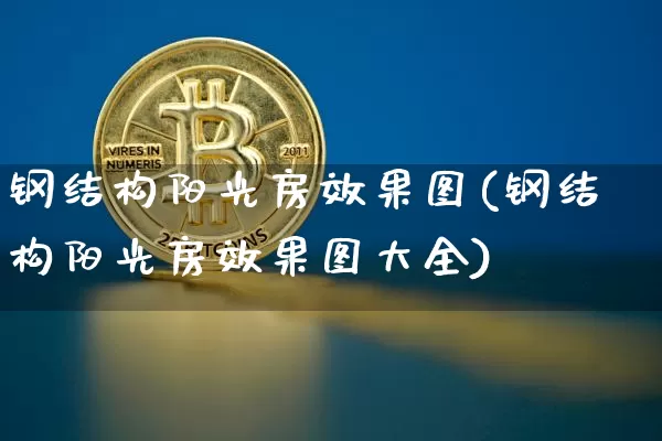 钢结构阳光房效果图(钢结构阳光房效果图大全)_https://www.jnskb.com_装修流程_第1张