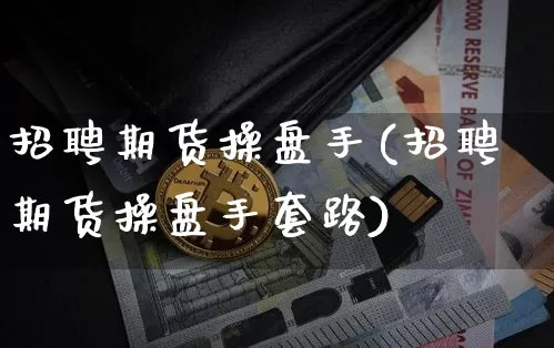 招聘期货操盘手(招聘期货操盘手套路)_装修流程_第1张_装修网 招聘期货操盘手(招聘期货操盘手套路)_https://www.jnskb.com_装修流程_第1张