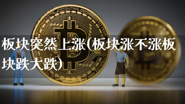 板块突然上涨(板块涨不涨板块跌大跌)_https://www.jnskb.com_装修公司_第1张