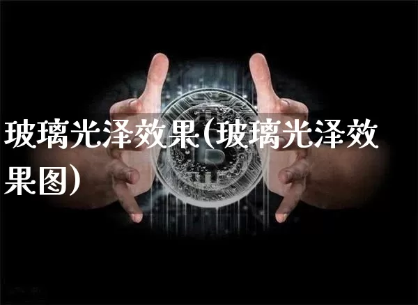 玻璃光泽效果(玻璃光泽效果图)_https://www.jnskb.com_装修流程_第1张