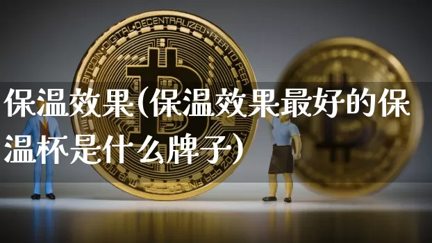 保温效果(保温效果最好的保温杯是什么牌子)_https://www.jnskb.com_效果图_第1张