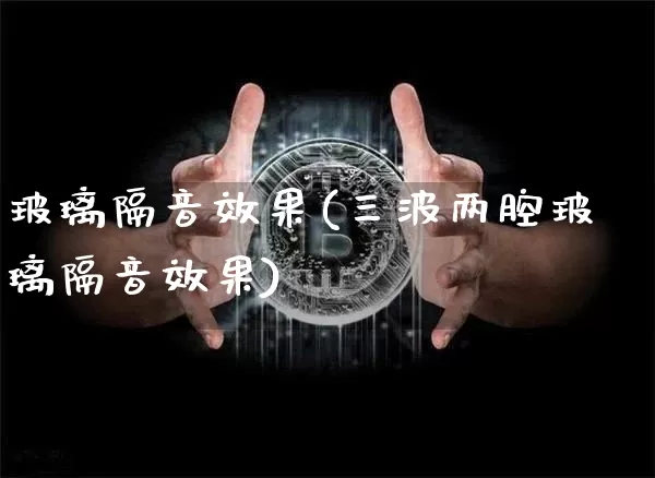 玻璃隔音效果(三波两腔玻璃隔音效果)_https://www.jnskb.com_设计报价_第1张
