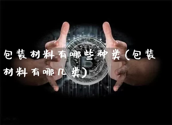 包装材料有哪些种类(包装材料有哪几类)_https://www.jnskb.com_装修公司_第1张