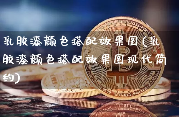 乳胶漆颜色搭配效果图(乳胶漆颜色搭配效果图现代简约)_https://www.jnskb.com_效果图_第1张