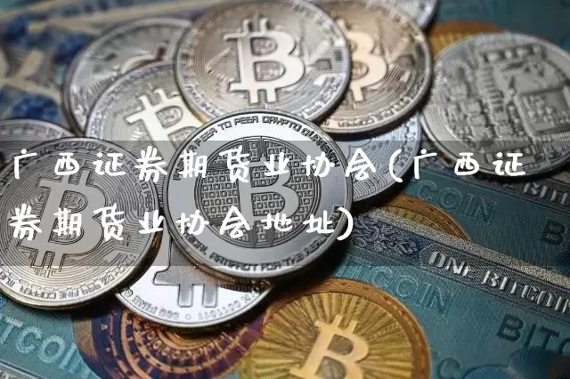 广西证券期货业协会(广西证券期货业协会地址)_https://www.jnskb.com_效果图_第1张