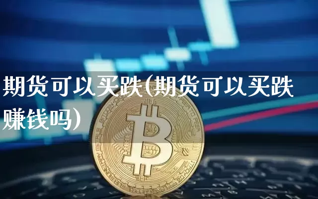 期货可以买跌(期货可以买跌赚钱吗)_https://www.jnskb.com_设计报价_第1张