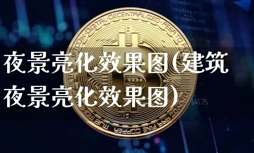 夜景亮化效果图(建筑夜景亮化效果图)_https://www.jnskb.com_装修流程_第1张