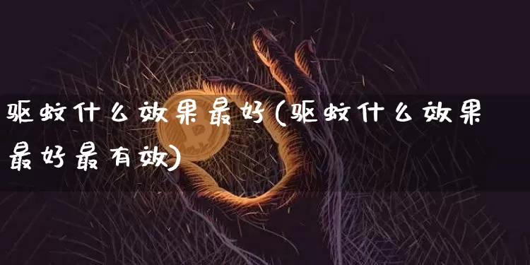 驱蚊什么效果最好(驱蚊什么效果最好最有效)_https://www.jnskb.com_装修公司_第1张