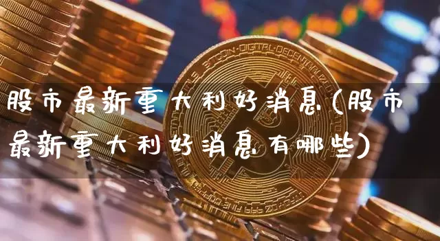 股市最新重大利好消息(股市最新重大利好消息有哪些)_https://www.jnskb.com_装修公司_第1张