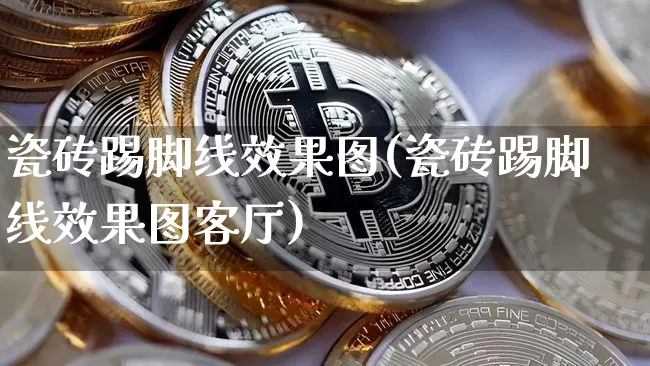 瓷砖踢脚线效果图(瓷砖踢脚线效果图客厅)_https://www.jnskb.com_效果图_第1张