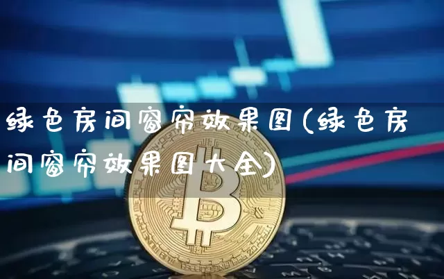 绿色房间窗帘效果图(绿色房间窗帘效果图大全)_https://www.jnskb.com_装修公司_第1张