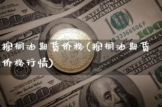 棕榈油期货价格(棕榈油期货价格行情)_https://www.jnskb.com_设计报价_第1张