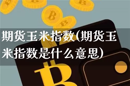 期货玉米指数(期货玉米指数是什么意思)_https://www.jnskb.com_设计报价_第1张
