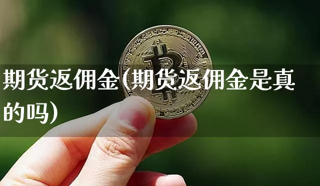 期货返佣金(期货返佣金是真的吗)_https://www.jnskb.com_装修公司_第1张