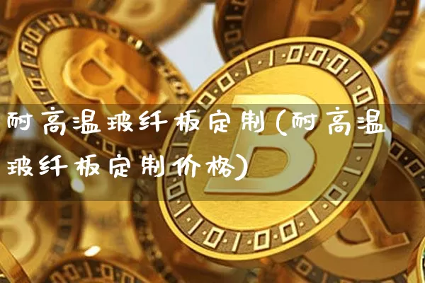耐高温玻纤板定制(耐高温玻纤板定制价格)_https://www.jnskb.com_效果图_第1张