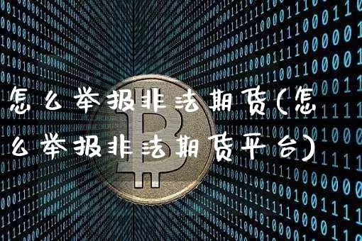怎么举报非法期货(怎么举报非法期货平台)_https://www.jnskb.com_装修公司_第1张