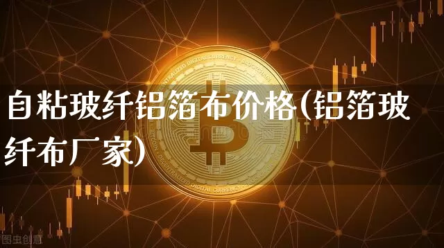 自粘玻纤铝箔布价格(铝箔玻纤布厂家)_https://www.jnskb.com_装修公司_第1张