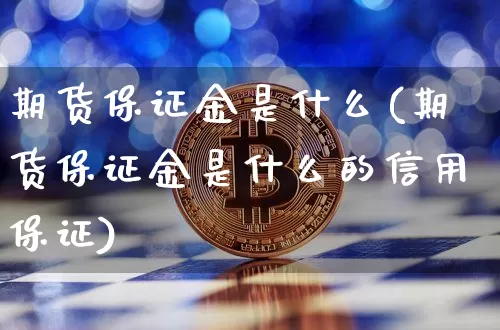 期货保证金是什么(期货保证金是什么的信用保证)_https://www.jnskb.com_效果图_第1张