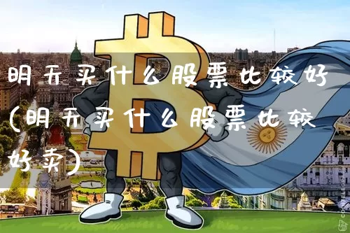 明天买什么股票比较好(明天买什么股票比较好卖)_装修流程_第1张_装修网 明天买什么股票比较好(明天买什么股票比较好卖)_https://www.jnskb.com_装修流程_第1张