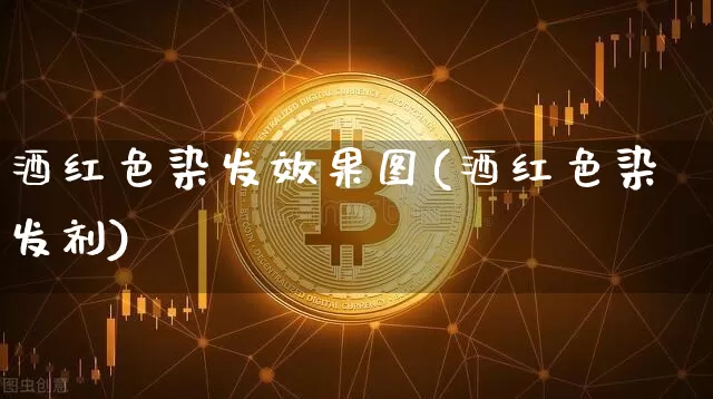 酒红色染发效果图(酒红色染发剂)_https://www.jnskb.com_装修流程_第1张