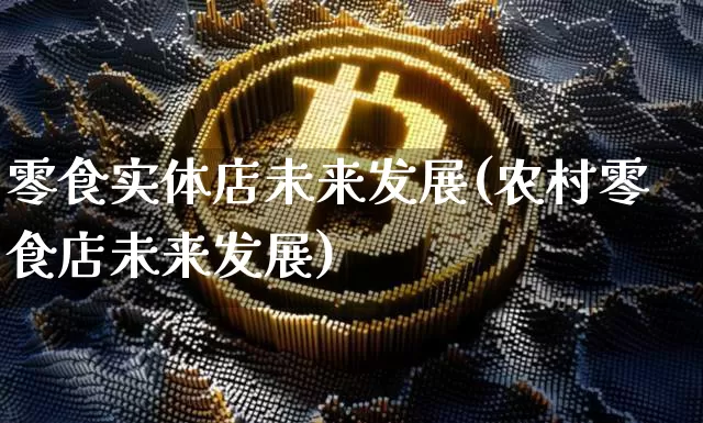 零食实体店未来发展(农村零食店未来发展)_https://www.jnskb.com_装修流程_第1张