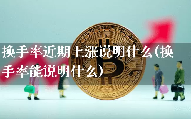 换手率近期上涨说明什么(换手率能说明什么)_https://www.jnskb.com_效果图_第1张