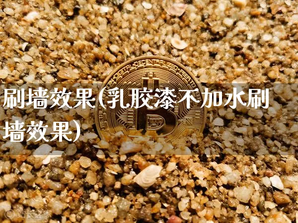 刷墙效果(乳胶漆不加水刷墙效果)_https://www.jnskb.com_装修公司_第1张