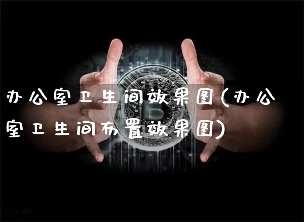 办公室卫生间效果图(办公室卫生间布置效果图)_https://www.jnskb.com_效果图_第1张