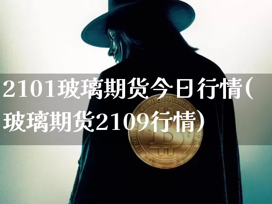 2101玻璃期货今日行情(玻璃期货2109行情)_https://www.jnskb.com_装修流程_第1张