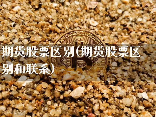 期货股票区别(期货股票区别和联系)_https://www.jnskb.com_装修公司_第1张