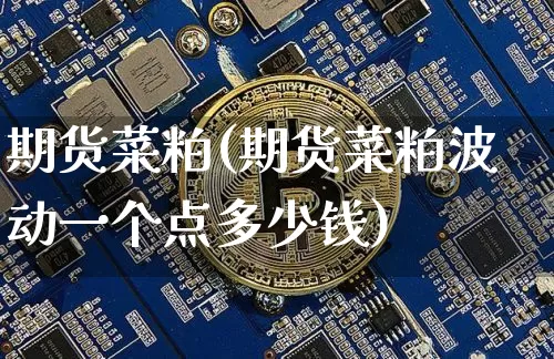 期货菜粕(期货菜粕波动一个点多少钱)_https://www.jnskb.com_装修公司_第1张