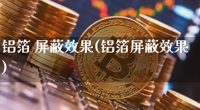 铝箔 屏蔽效果(铝箔屏蔽效果)_装修流程_第1张_装修网 铝箔 屏蔽效果(铝箔屏蔽效果)_https://www.jnskb.com_装修流程_第1张