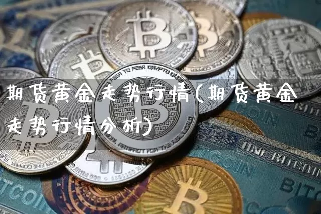 期货黄金走势行情(期货黄金走势行情分析)_https://www.jnskb.com_设计报价_第1张