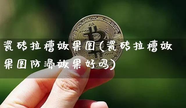 瓷砖拉槽效果图(瓷砖拉槽效果图防滑效果好吗)_https://www.jnskb.com_装修流程_第1张