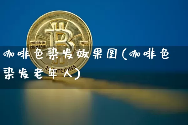 咖啡色染发效果图(咖啡色染发老年人)_https://www.jnskb.com_装修流程_第1张