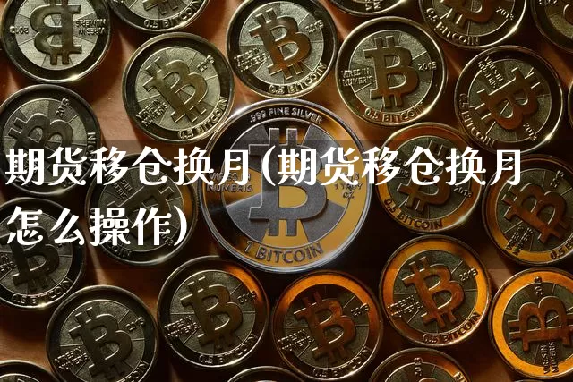 期货移仓换月(期货移仓换月怎么操作)_https://www.jnskb.com_效果图_第1张