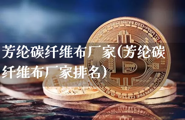 芳纶碳纤维布厂家(芳纶碳纤维布厂家排名)_https://www.jnskb.com_装修公司_第1张