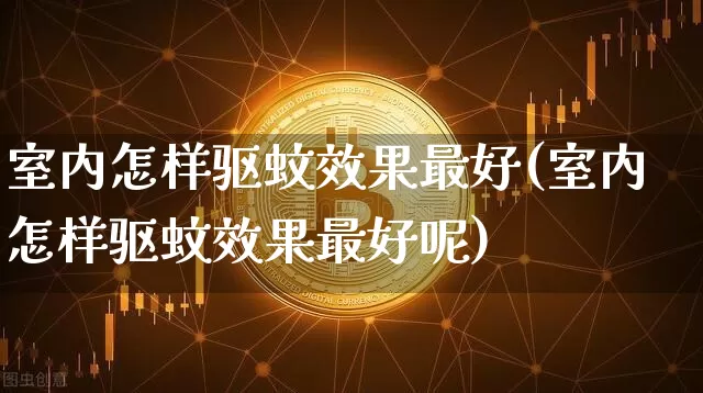 室内怎样驱蚊效果最好(室内怎样驱蚊效果最好呢)_https://www.jnskb.com_设计报价_第1张