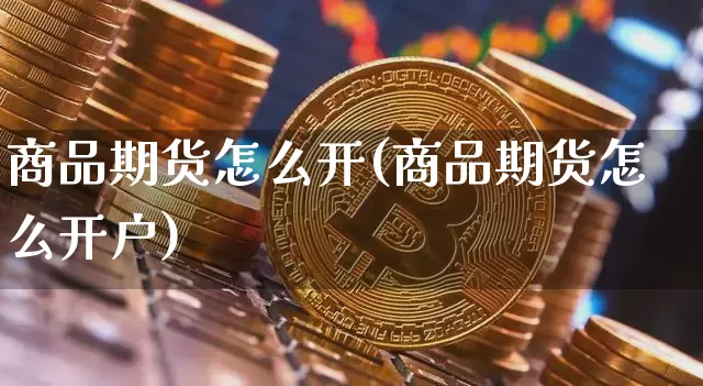 商品期货怎么开(商品期货怎么开户)_https://www.jnskb.com_效果图_第1张