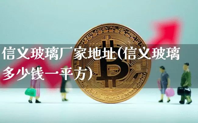 信义玻璃厂家地址(信义玻璃多少钱一平方)_https://www.jnskb.com_装修流程_第1张