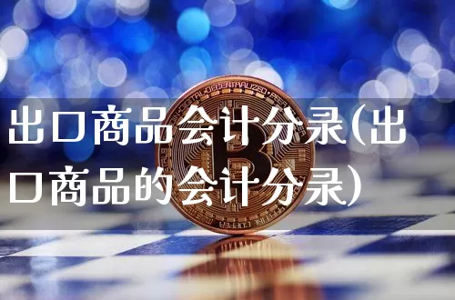 出口商品会计分录(出口商品的会计分录)_https://www.jnskb.com_装修公司_第1张